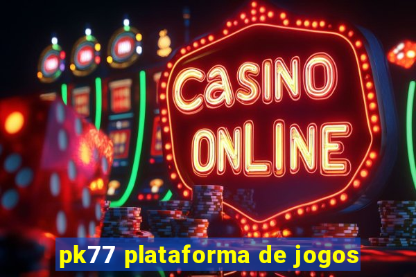 pk77 plataforma de jogos